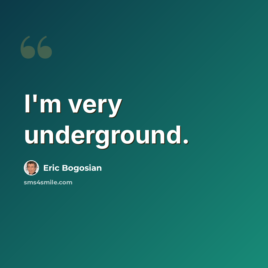 “I'm very underground.” quote by Eric Bogosian