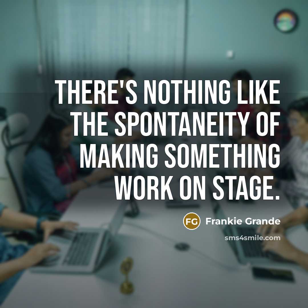“There's nothing like the spontaneity of making something work on stage.” quote by Frankie Grande