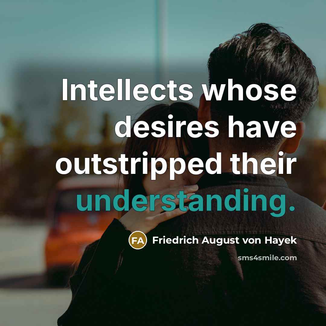 “Intellects whose desires have outstripped their understanding.” quote by Friedrich August von Hayek