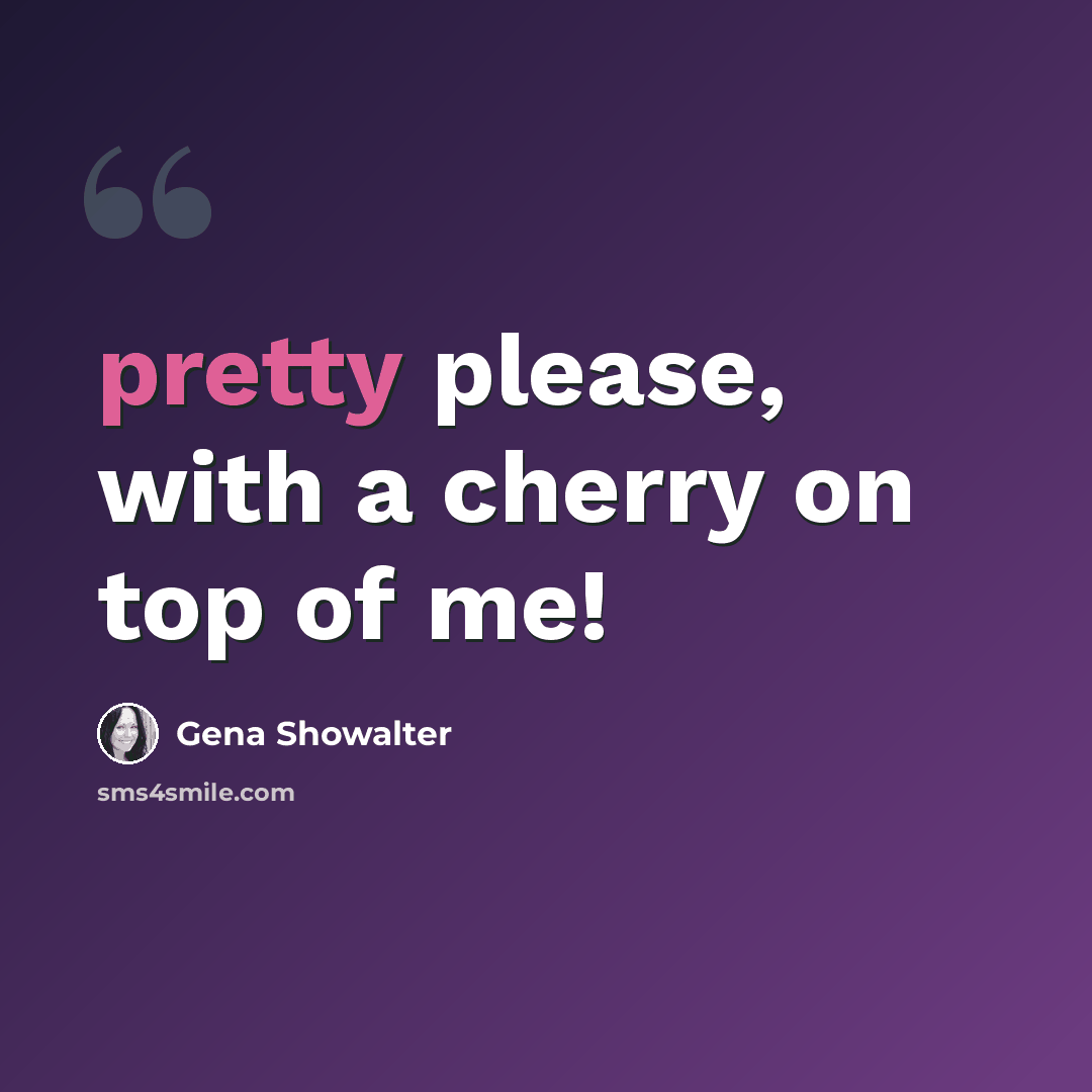 “pretty please, with a cherry on top of me!” quote by Gena Showalter