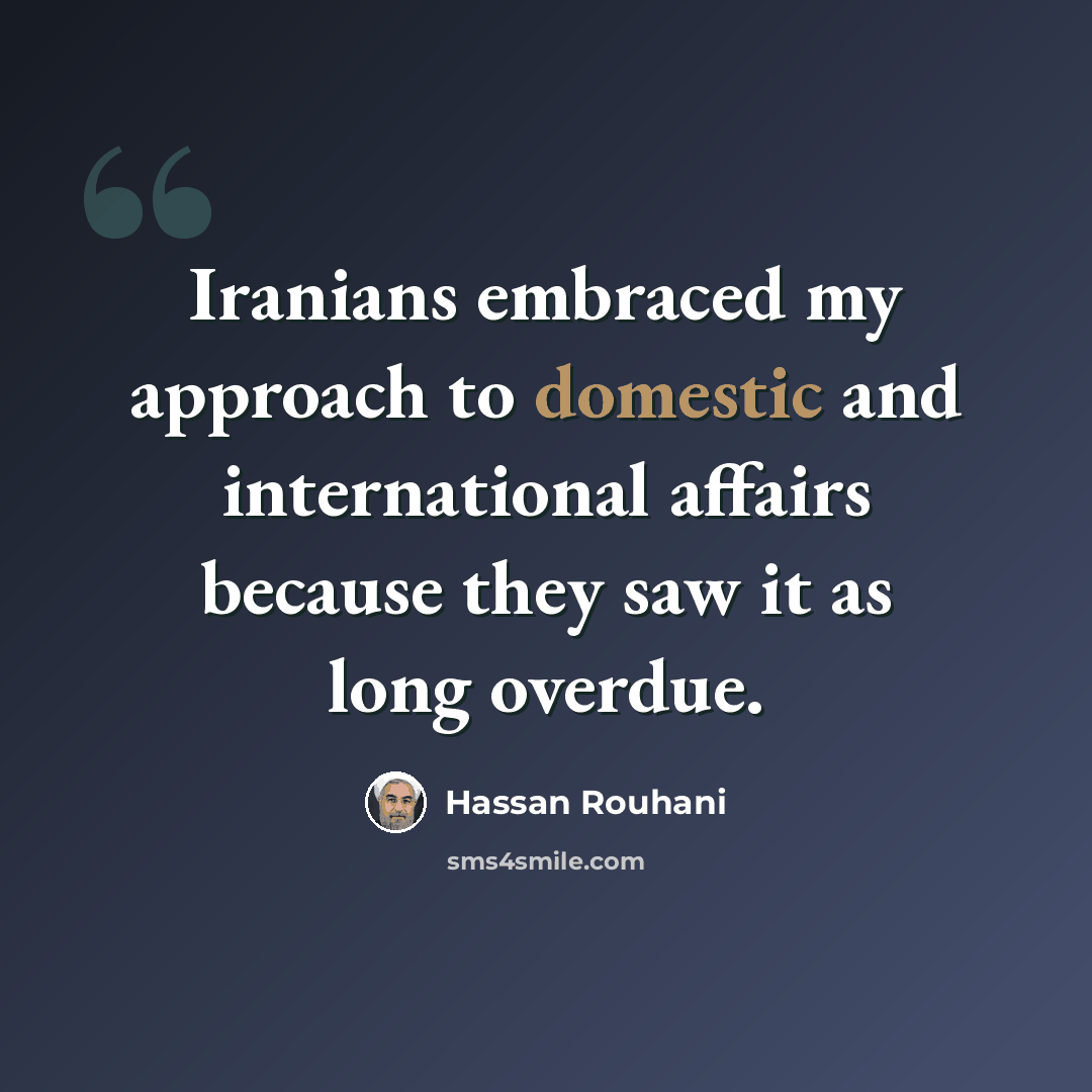 “Iranians embraced my approach to domestic and international affairs because they saw it as long overdue.” quote by Hassan Rouhani