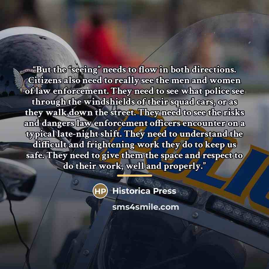 “But the “seeing” needs to flow in both directions. Citizens also need to really see the men and women of law enforcement. They need to see what police see through the windshields of their squad cars, or as they walk down the street. They need to see the risks and dangers law enforcement officers…” quote by Historica Press
