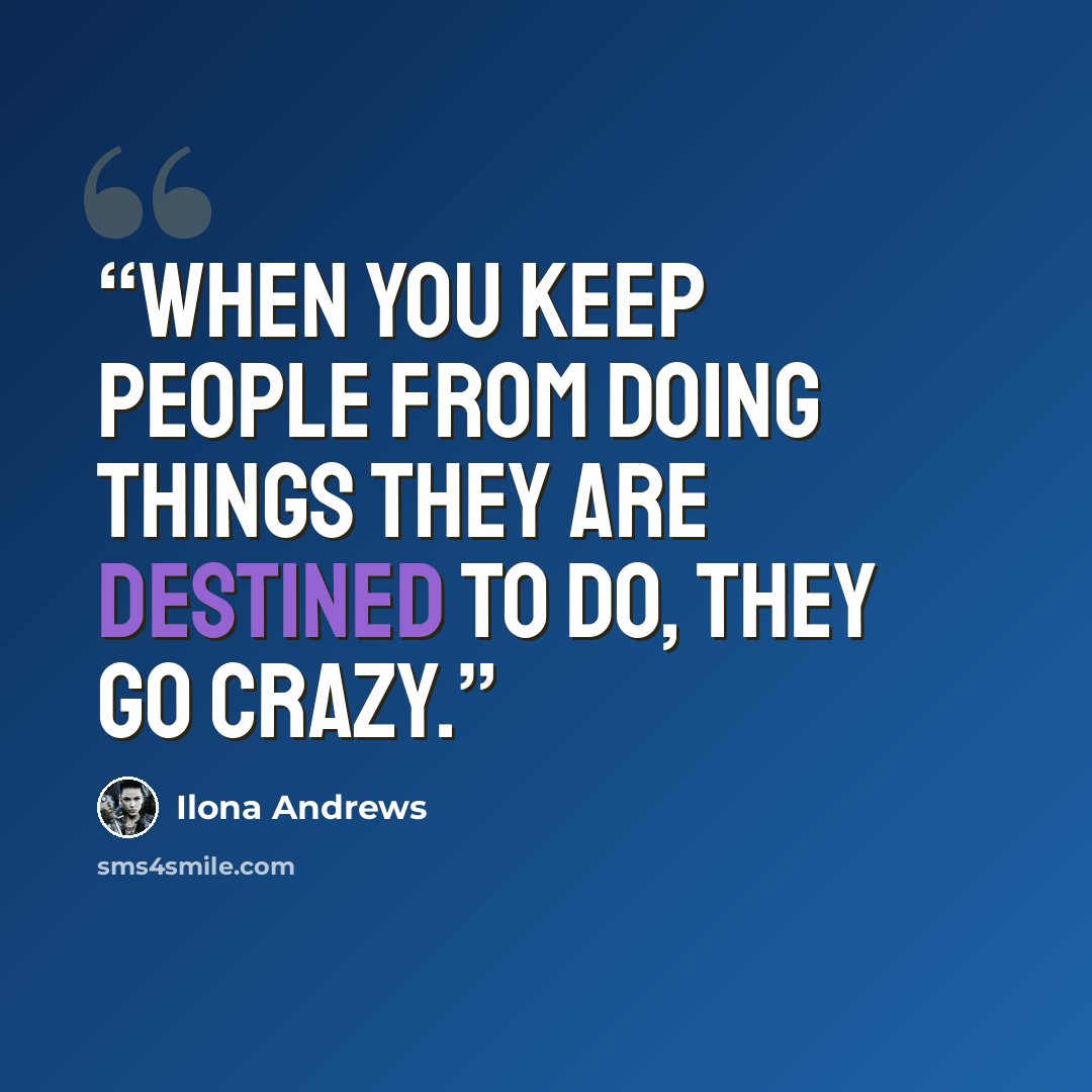 “When you keep people from doing things they are destined to do, they go crazy.” quote by Ilona Andrews