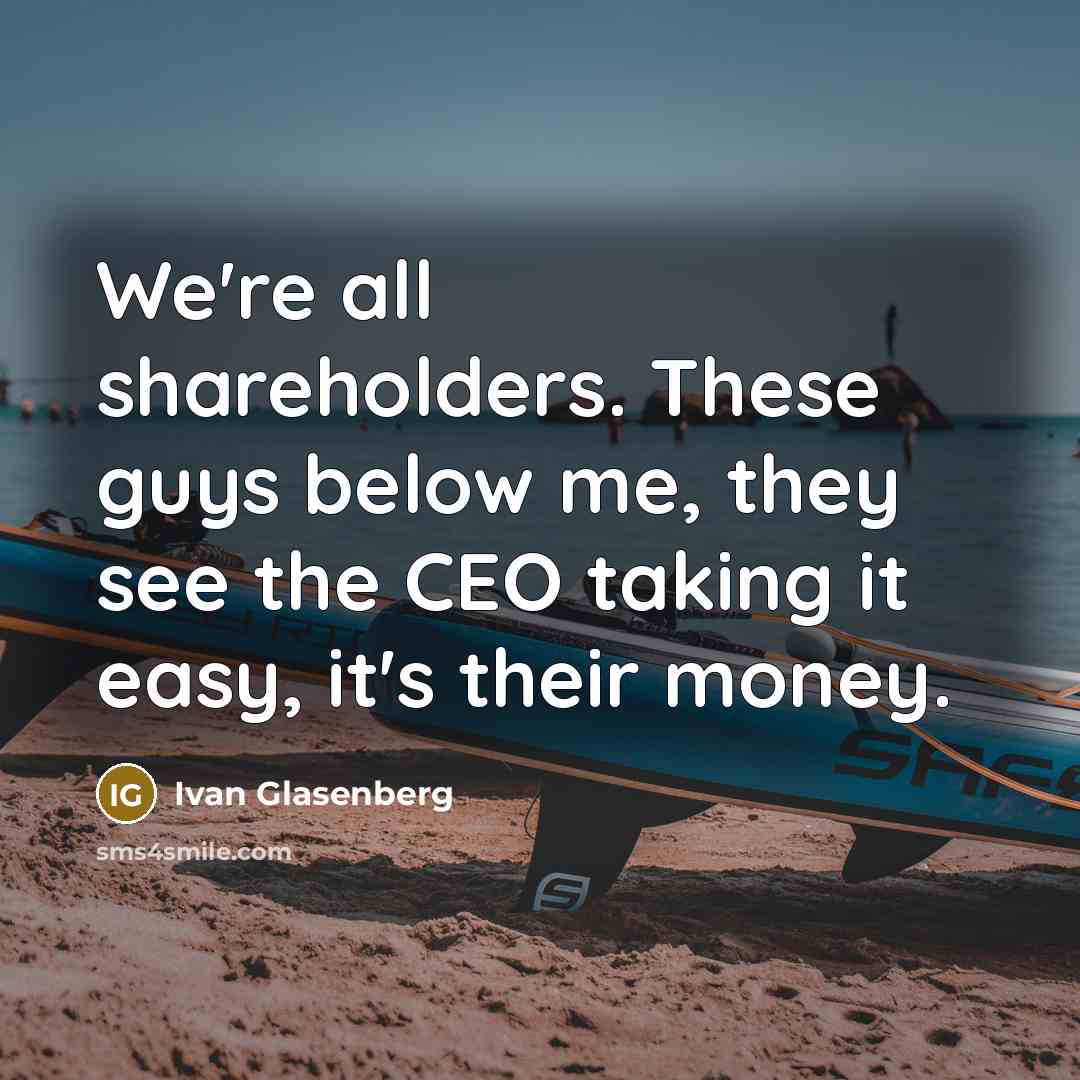 “We're all shareholders. These guys below me, they see the CEO taking it easy, it's their money.” quote by Ivan Glasenberg