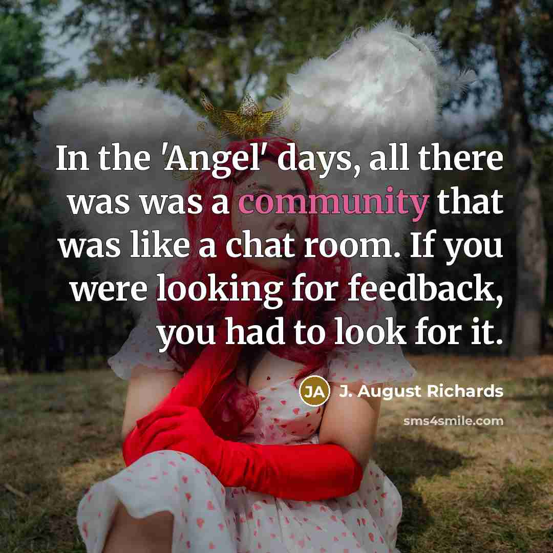 “In the 'Angel' days, all there was was a community that was like a chat room. If you were looking for feedback, you had to look for it.” quote by J. August Richards