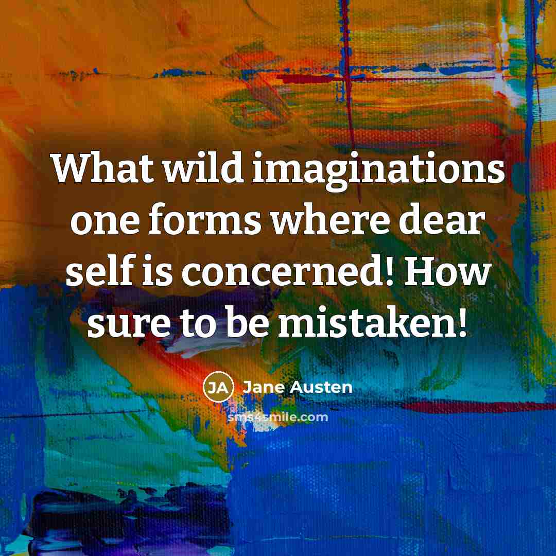 “What wild imaginations one forms where dear self is concerned! How sure to be mistaken!” quote by Jane Austen