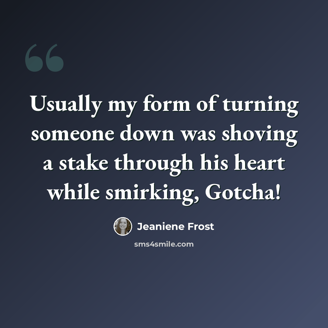 “Usually my form of turning someone down was shoving a stake through his heart while smirking, Gotcha!” quote by Jeaniene Frost