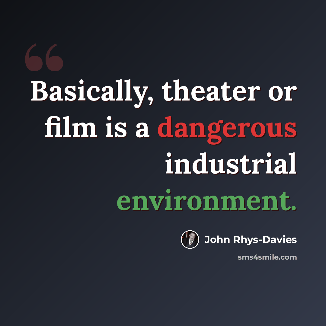 “Basically, theater or film is a dangerous industrial environment.” quote by John Rhys-Davies