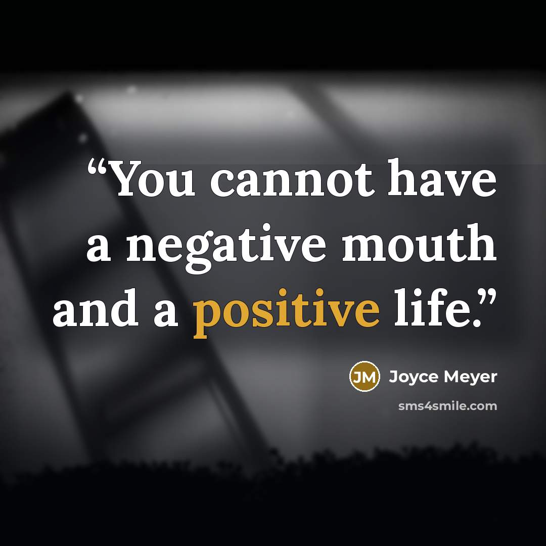 “You cannot have a negative mouth and a positive life.” quote by Joyce Meyer