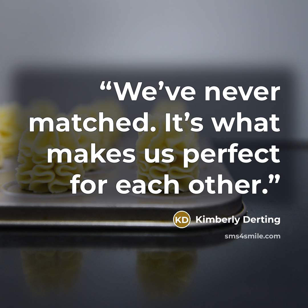 “We’ve never matched. It’s what makes us perfect for each other.” quote by Kimberly Derting