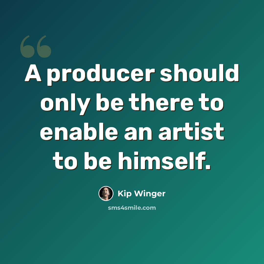 “A producer should only be there to enable an artist to be himself.” quote by Kip Winger
