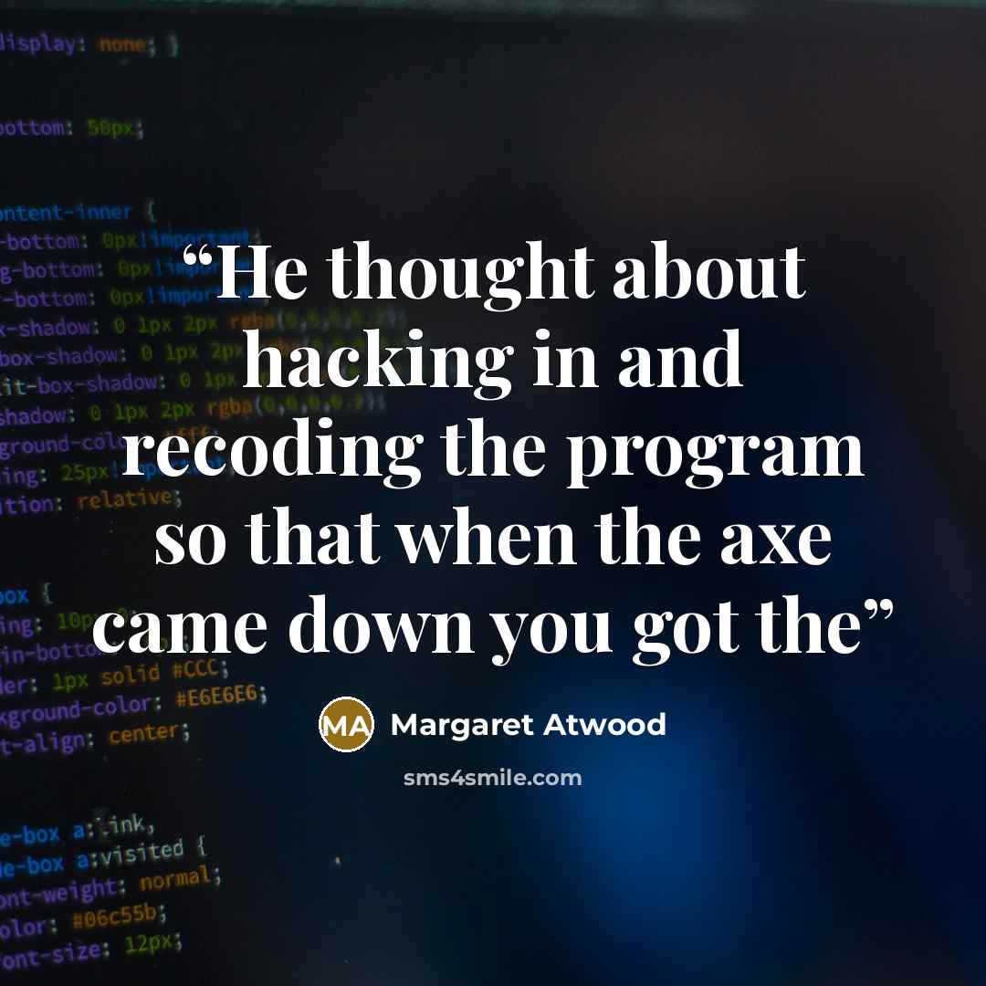 “He thought about hacking in and recoding the program so that when the axe came down you got the” quote by Margaret Atwood