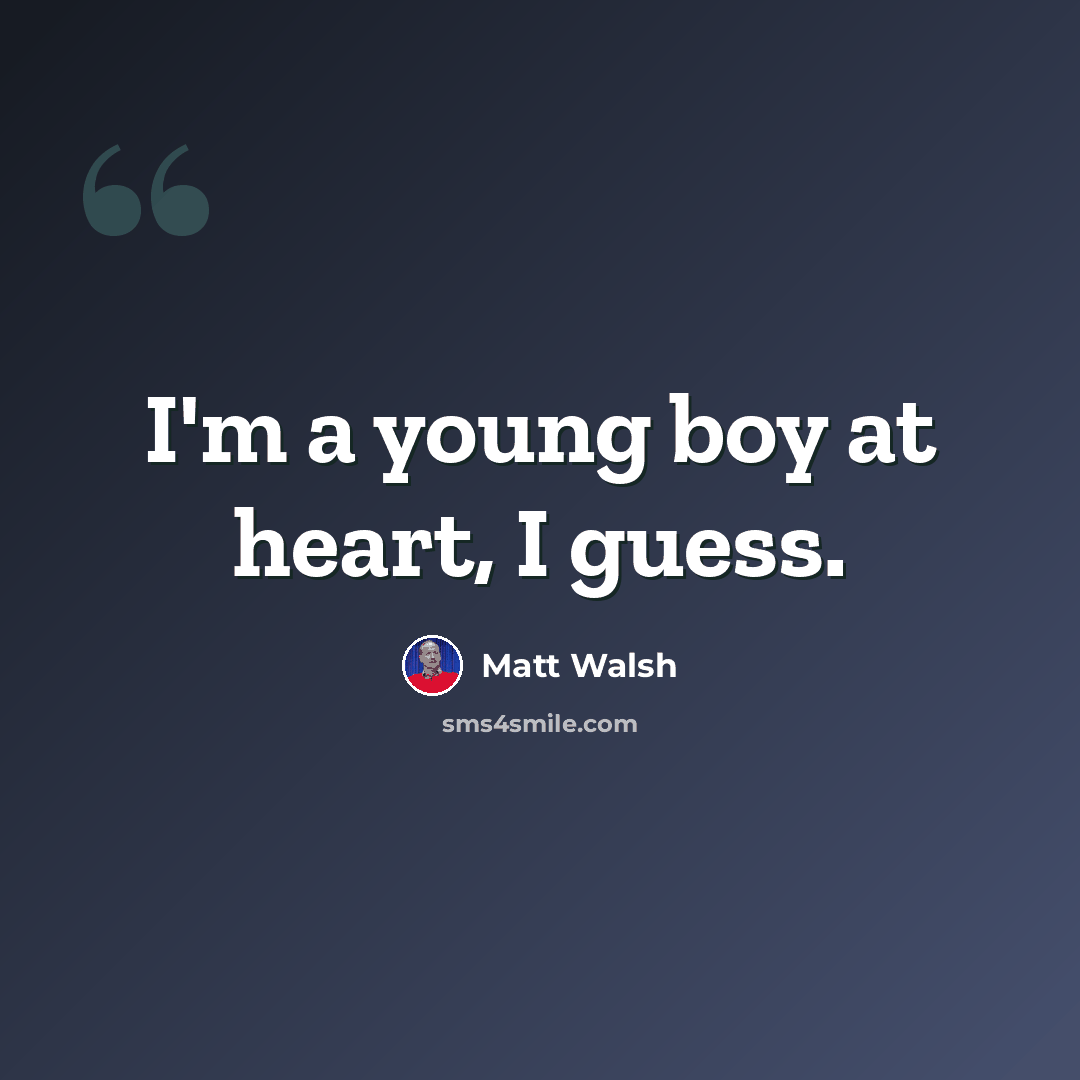 “I'm a young boy at heart, I guess.” quote by Matt Walsh