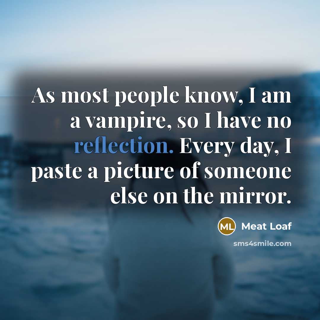 “As most people know, I am a vampire, so I have no reflection. Every day, I paste a picture of someone else on the mirror.” quote by Meat Loaf