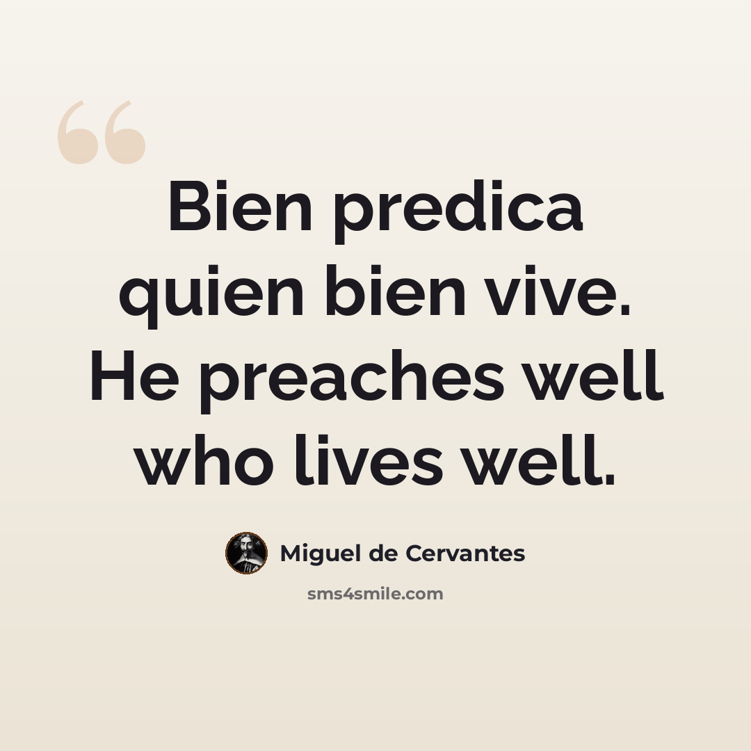 “Bien predica quien bien vive. He preaches well who lives well.” quote by Miguel de Cervantes
