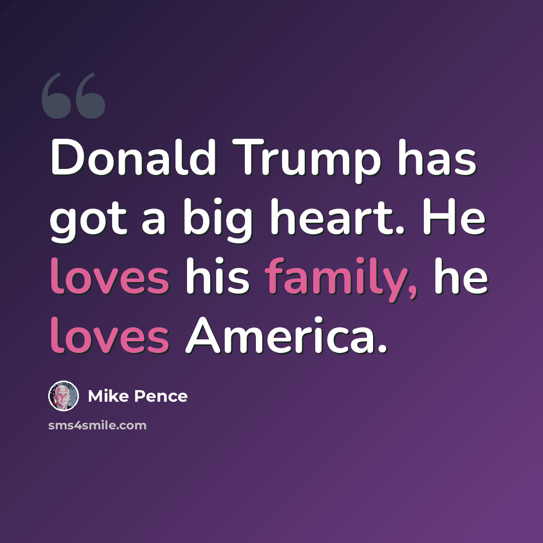 “Donald Trump has got a big heart. He loves his family, he loves America.” quote by Mike Pence