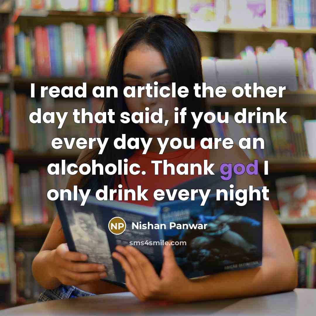 “I read an article the other day that said, if you drink every day you are an alcoholic. Thank god I only drink every night” quote by Nishan Panwar