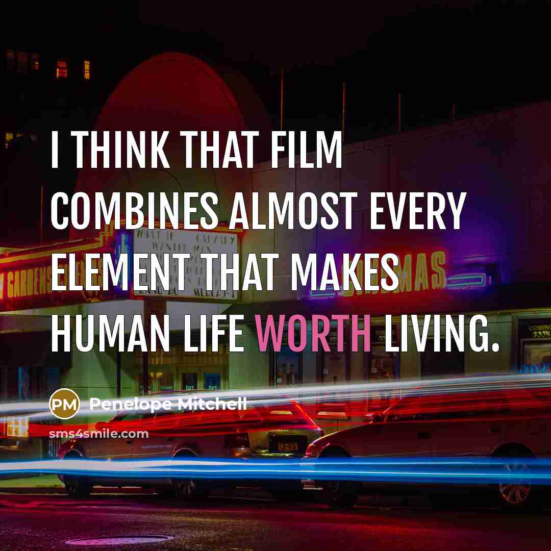 “I think that film combines almost every element that makes human life worth living.” quote by Penelope Mitchell