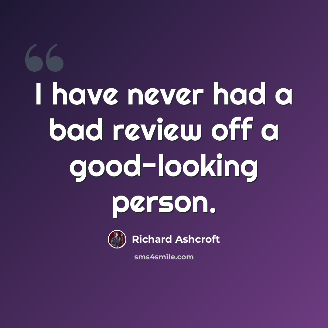 “I have never had a bad review off a good-looking person.” quote by Richard Ashcroft
