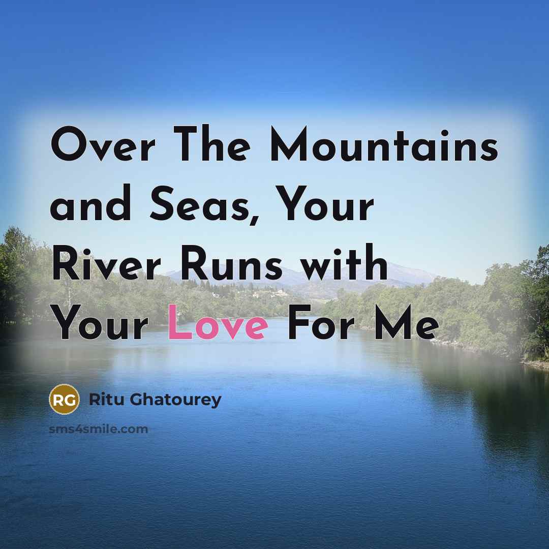 “Over The Mountains and Seas, Your River Runs with Your Love For Me” quote by Ritu Ghatourey