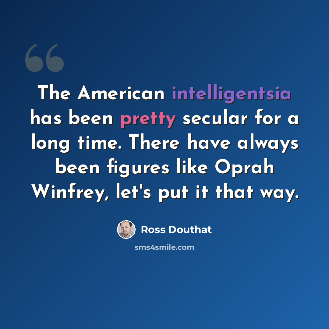 “The American intelligentsia has been pretty secular for a long time. There have always been figures like Oprah Winfrey, let's put it that way.” quote by Ross Douthat
