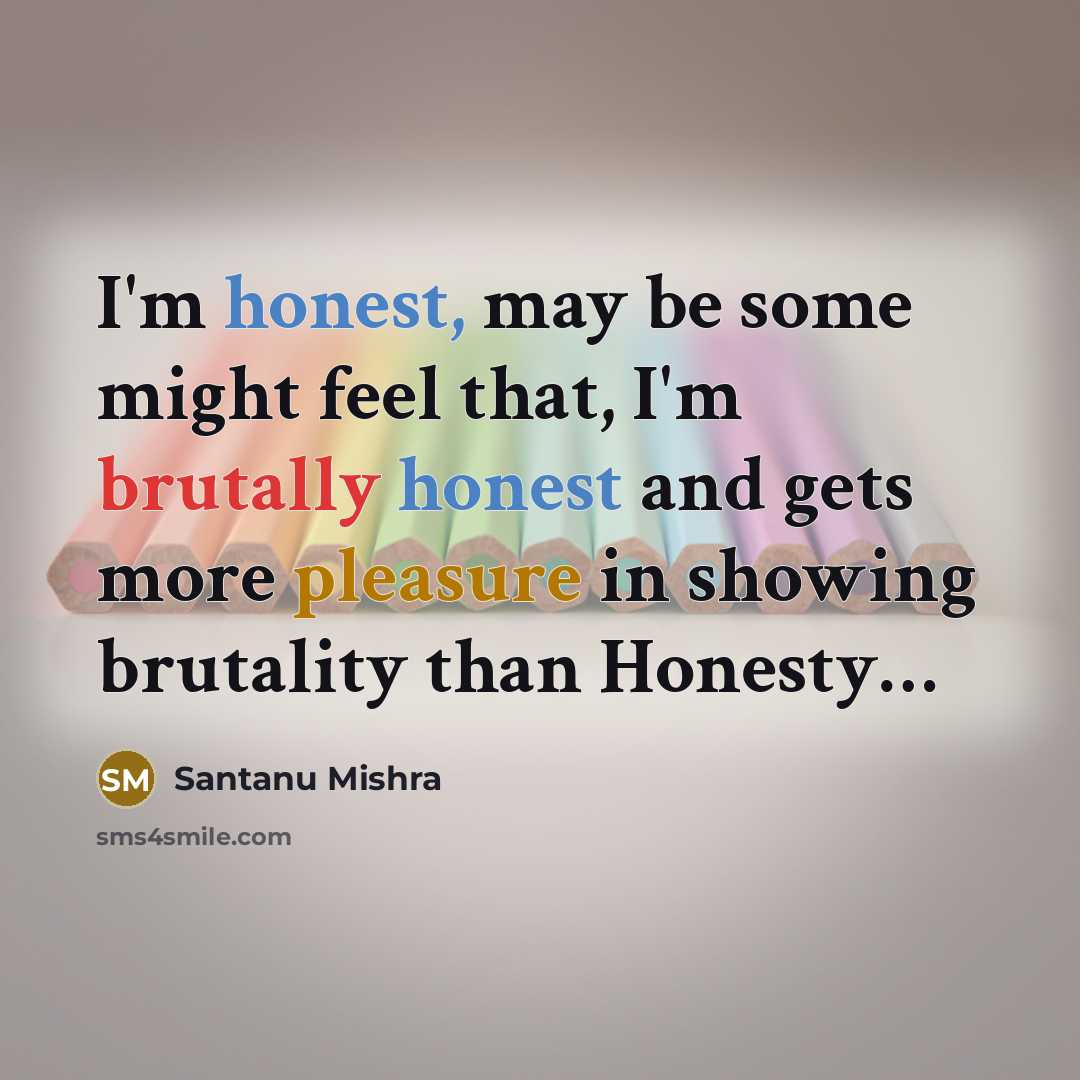 “I'm honest, may be some might feel that, I'm brutally honest and gets more pleasure in showing brutality than Honesty…” quote by Santanu Mishra