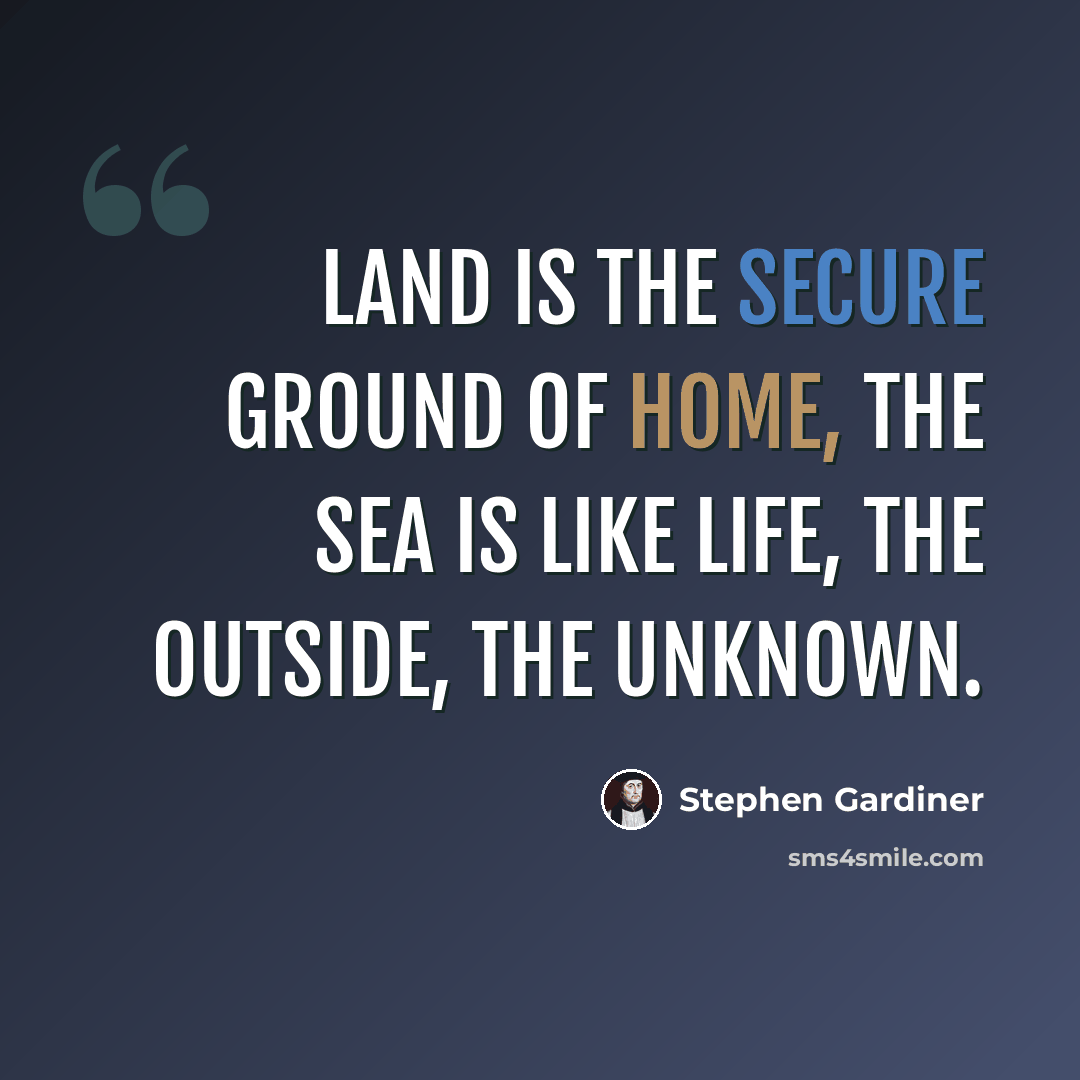 “Land is the secure ground of home, the sea is like life, the outside, the unknown.” quote by Stephen Gardiner