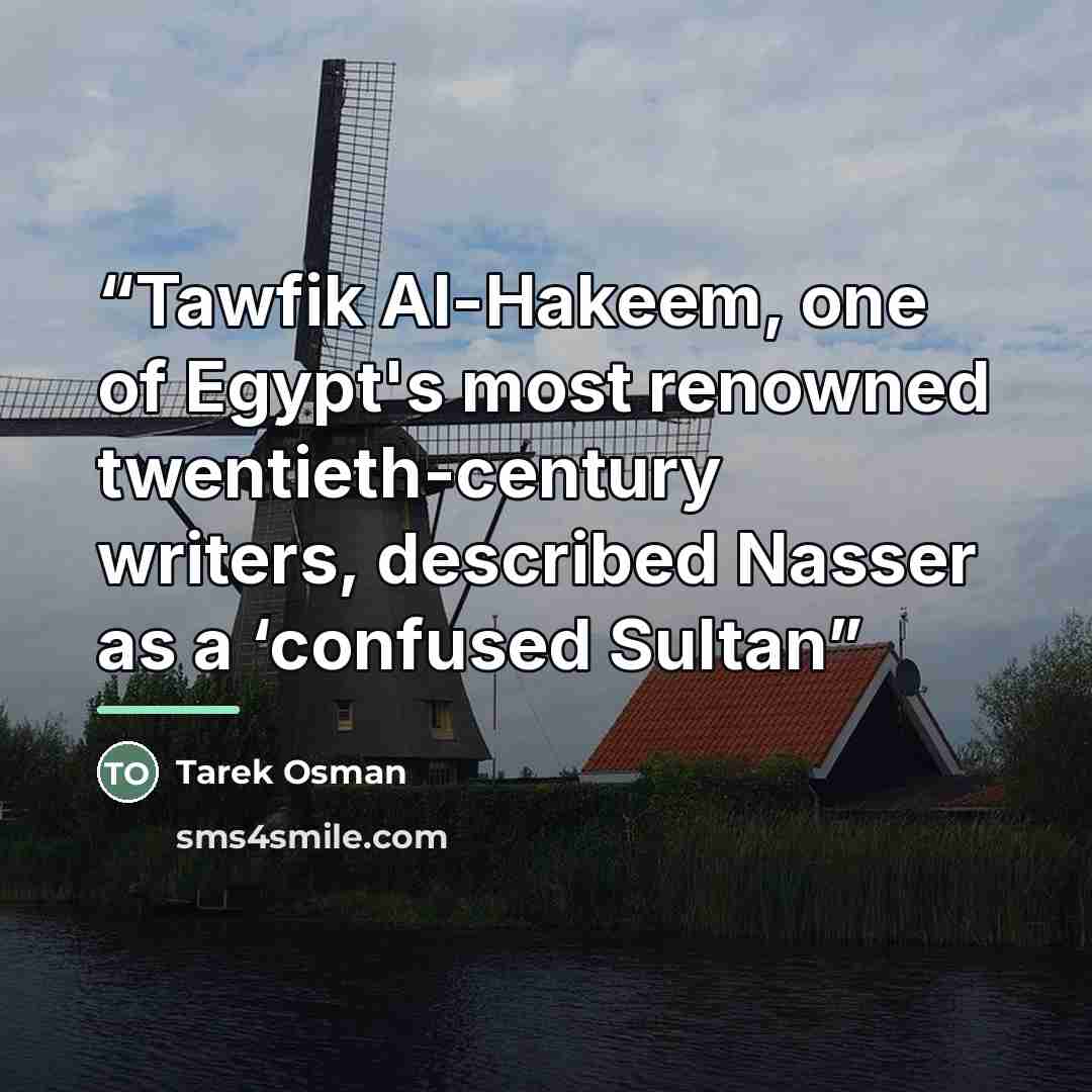 “Tawfik Al-Hakeem, one of Egypt's most renowned twentieth-century writers, described Nasser as a ‘confused Sultan” quote by Tarek Osman