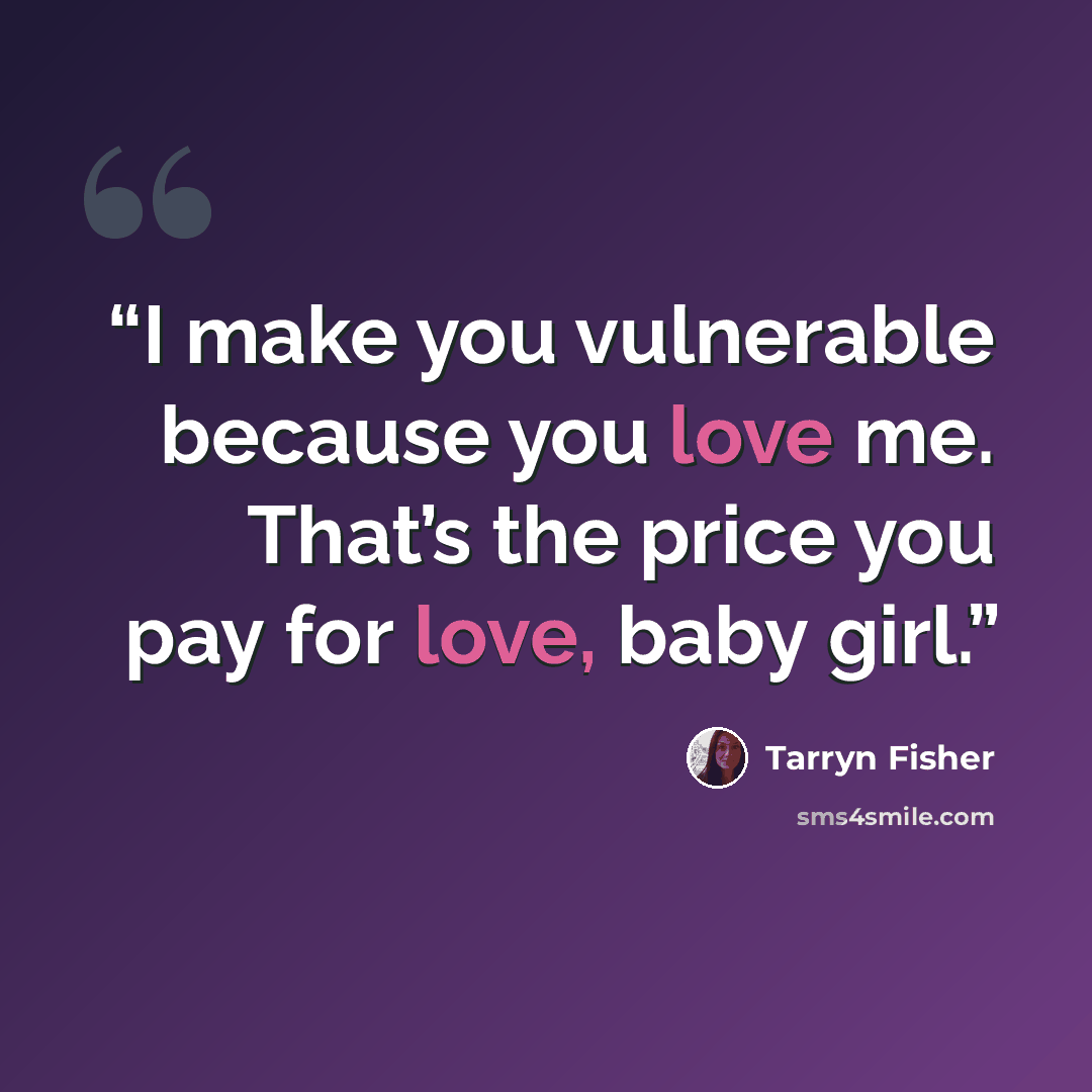 “I make you vulnerable because you love me. That’s the price you pay for love, baby girl.” quote by Tarryn Fisher