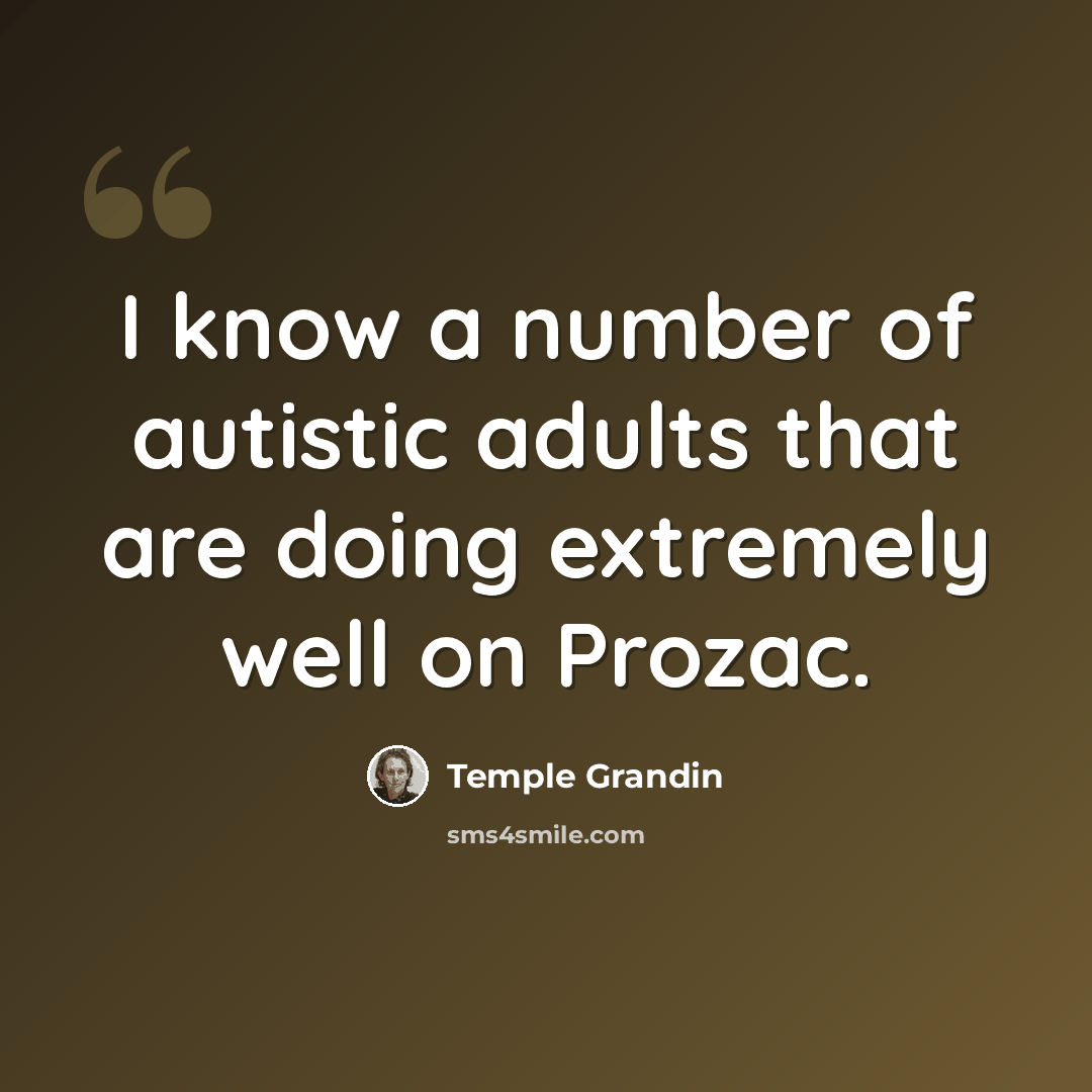“I know a number of autistic adults that are doing extremely well on Prozac.” quote by Temple Grandin