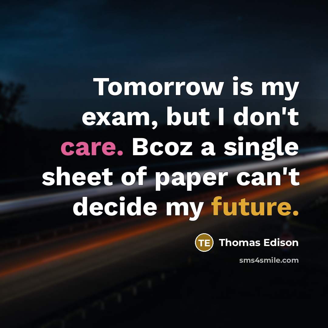 “Tomorrow is my exam, but I don't care. Bcoz a single sheet of paper can't decide my future.” quote by Thomas Edison