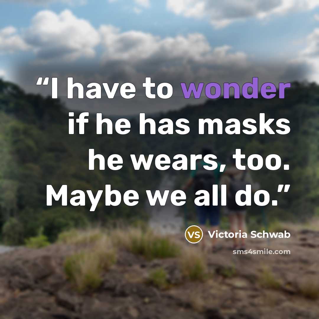 “I have to wonder if he has masks he wears, too. Maybe we all do.” quote by Victoria Schwab