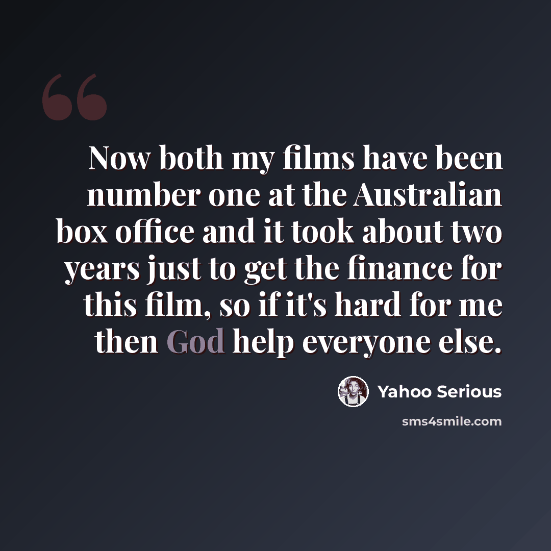 “Now both my films have been number one at the Australian box office and it took about two years just to get the finance for this film, so if it's hard for me then God help everyone else.” quote by Yahoo Serious