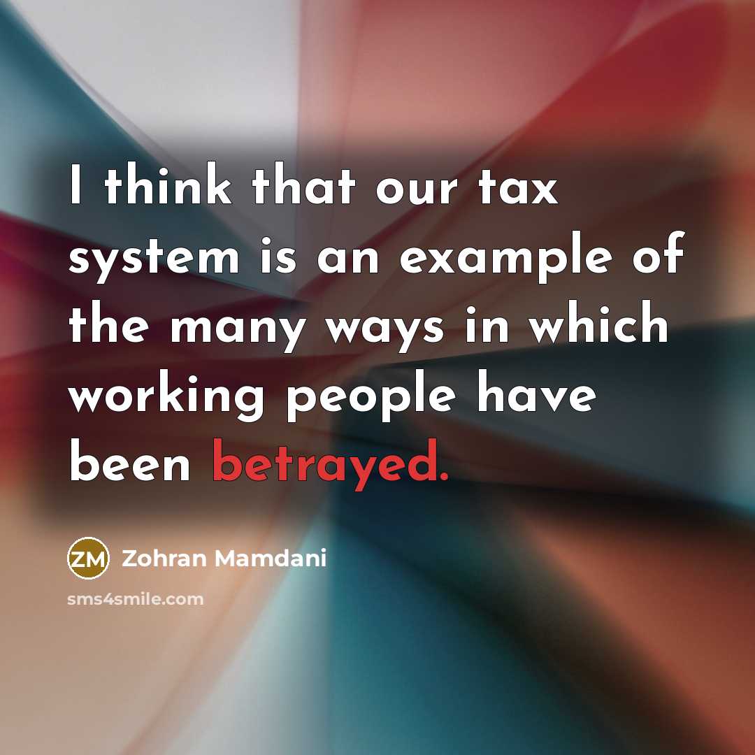 “I think that our tax system is an example of the many ways in which working people have been betrayed.” quote by Zohran Mamdani