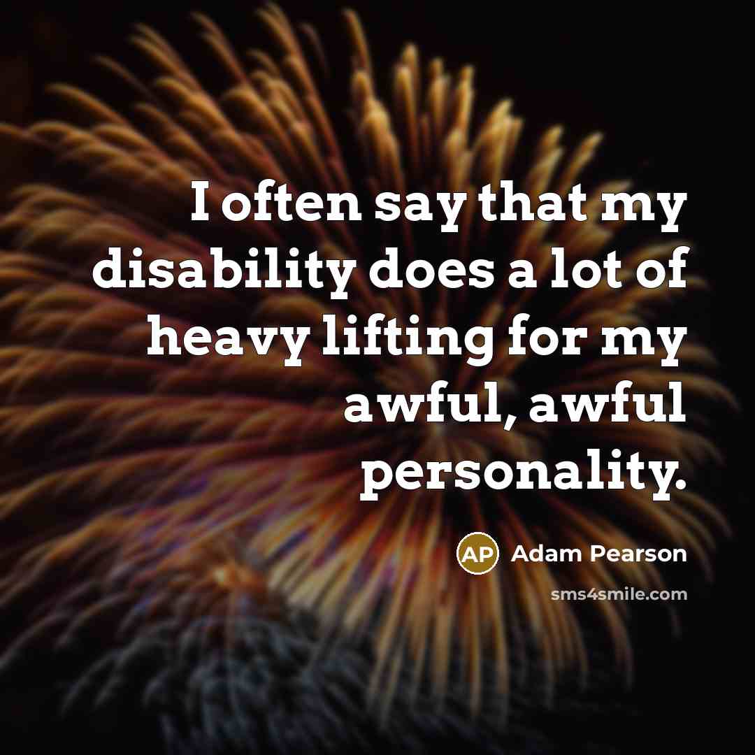 “I often say that my disability does a lot of heavy lifting for my awful, awful personality.” quote by Adam Pearson