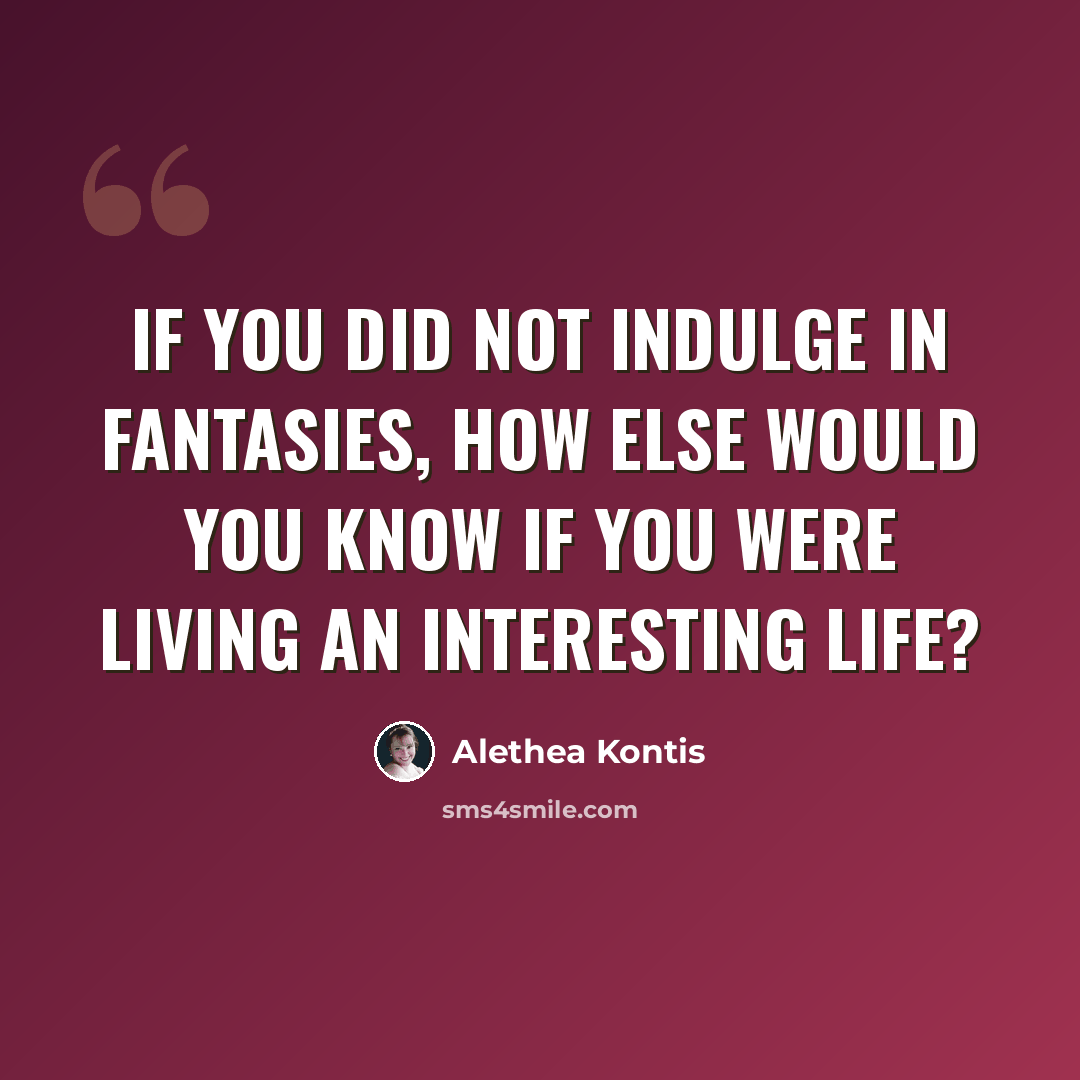 “If you did not indulge in fantasies, how else would you know if you were living an interesting life?” quote by Alethea Kontis