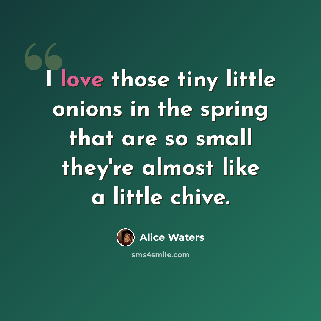 “I love those tiny little onions in the spring that are so small they're almost like a little chive.” quote by Alice Waters
