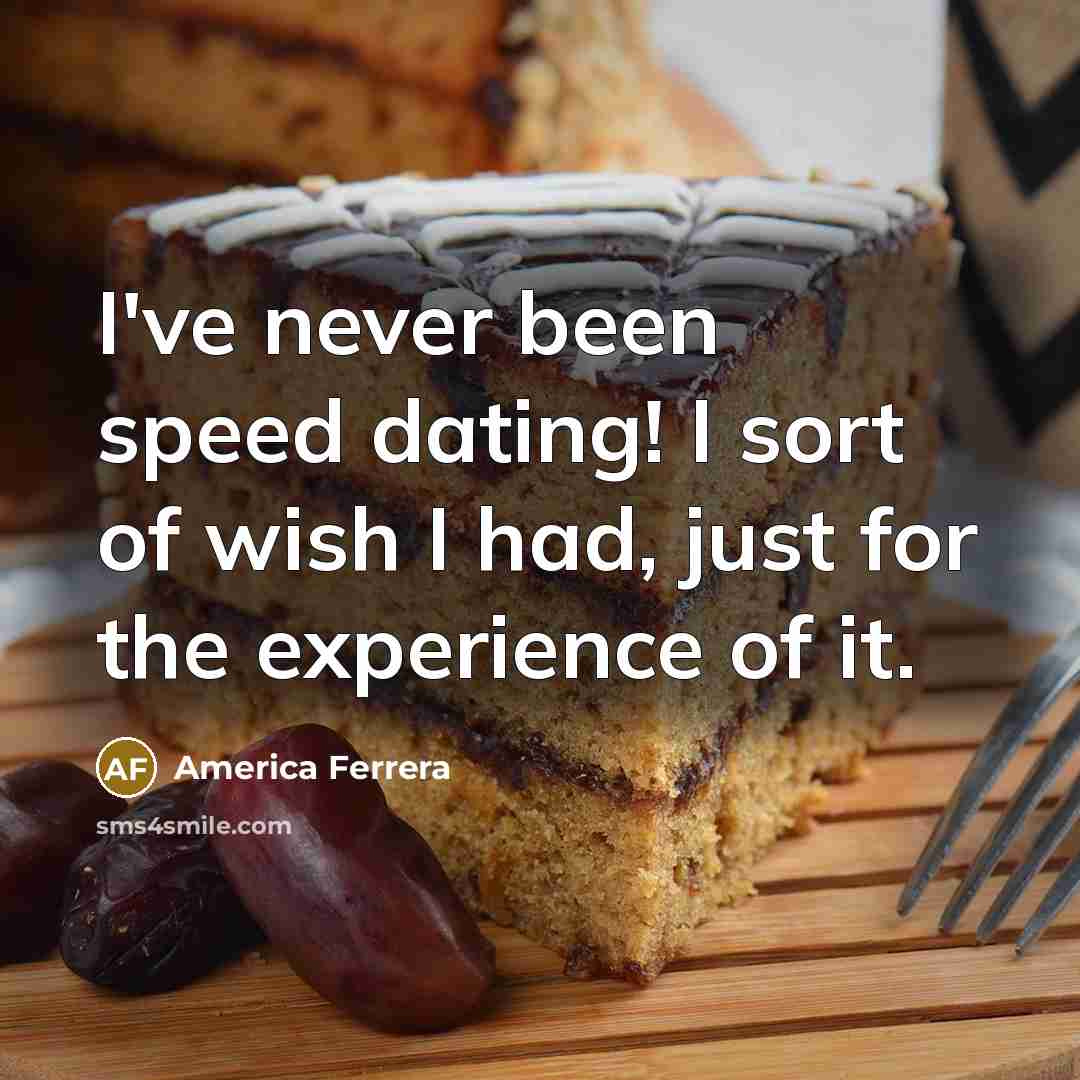 “I've never been speed dating! I sort of wish I had, just for the experience of it.” quote by America Ferrera