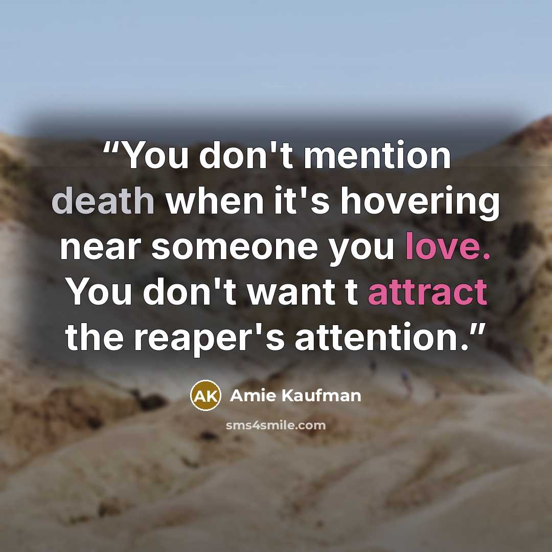 “You don't mention death when it's hovering near someone you love. You don't want t attract the reaper's attention.” quote by Amie Kaufman