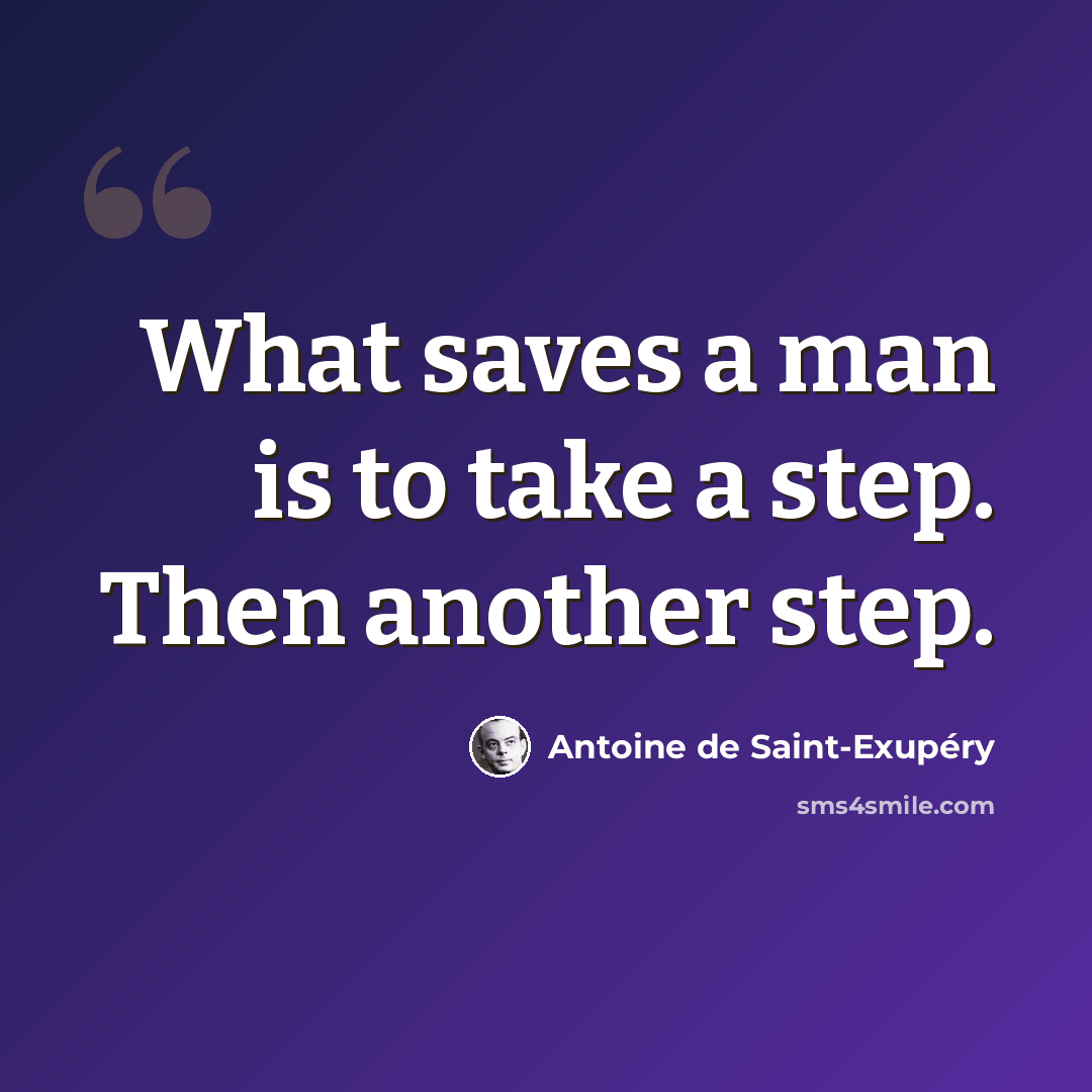 “What saves a man is to take a step. Then another step.” quote by Antoine De Saint-Exupery