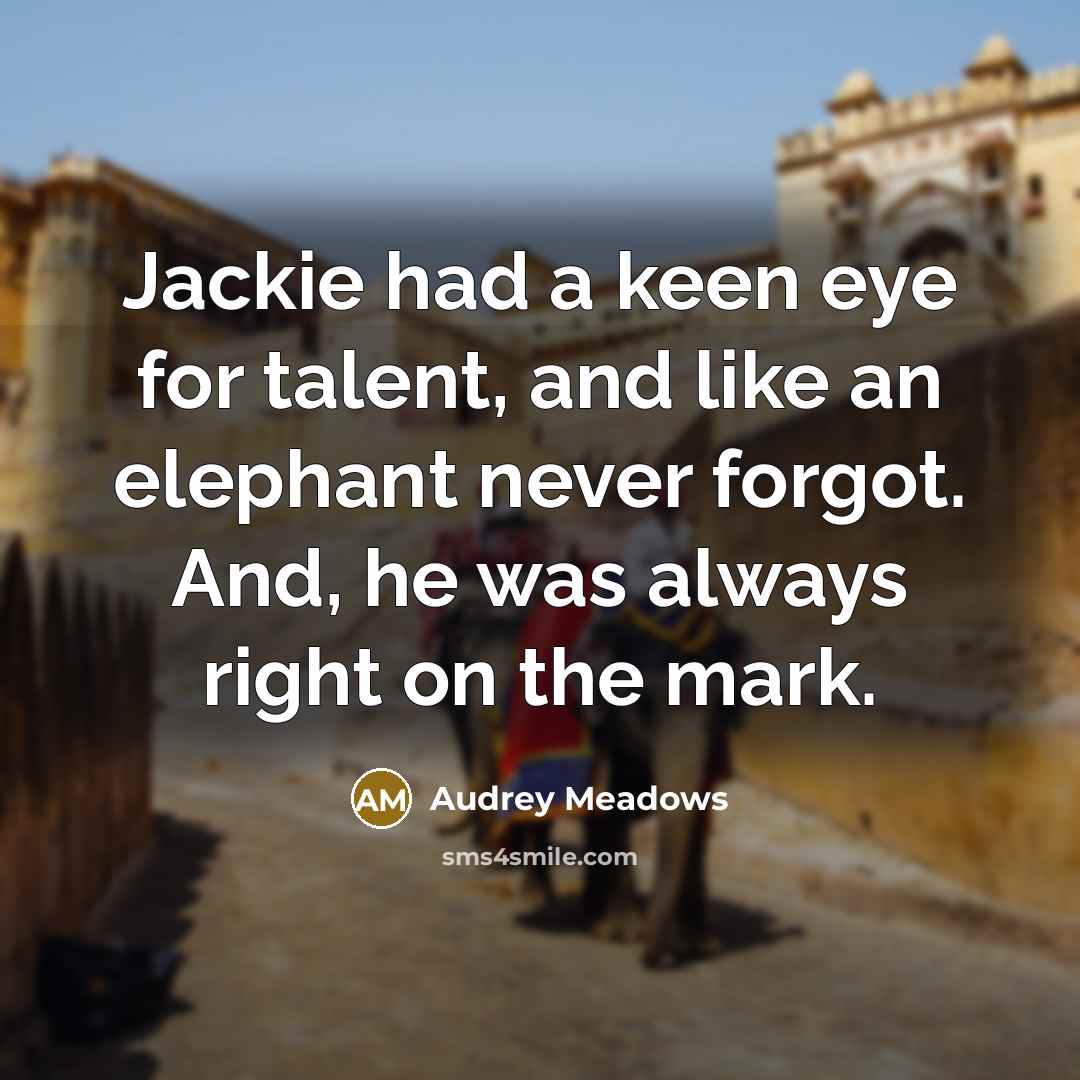 “Jackie had a keen eye for talent, and like an elephant never forgot. And, he was always right on the mark.” quote by Audrey Meadows