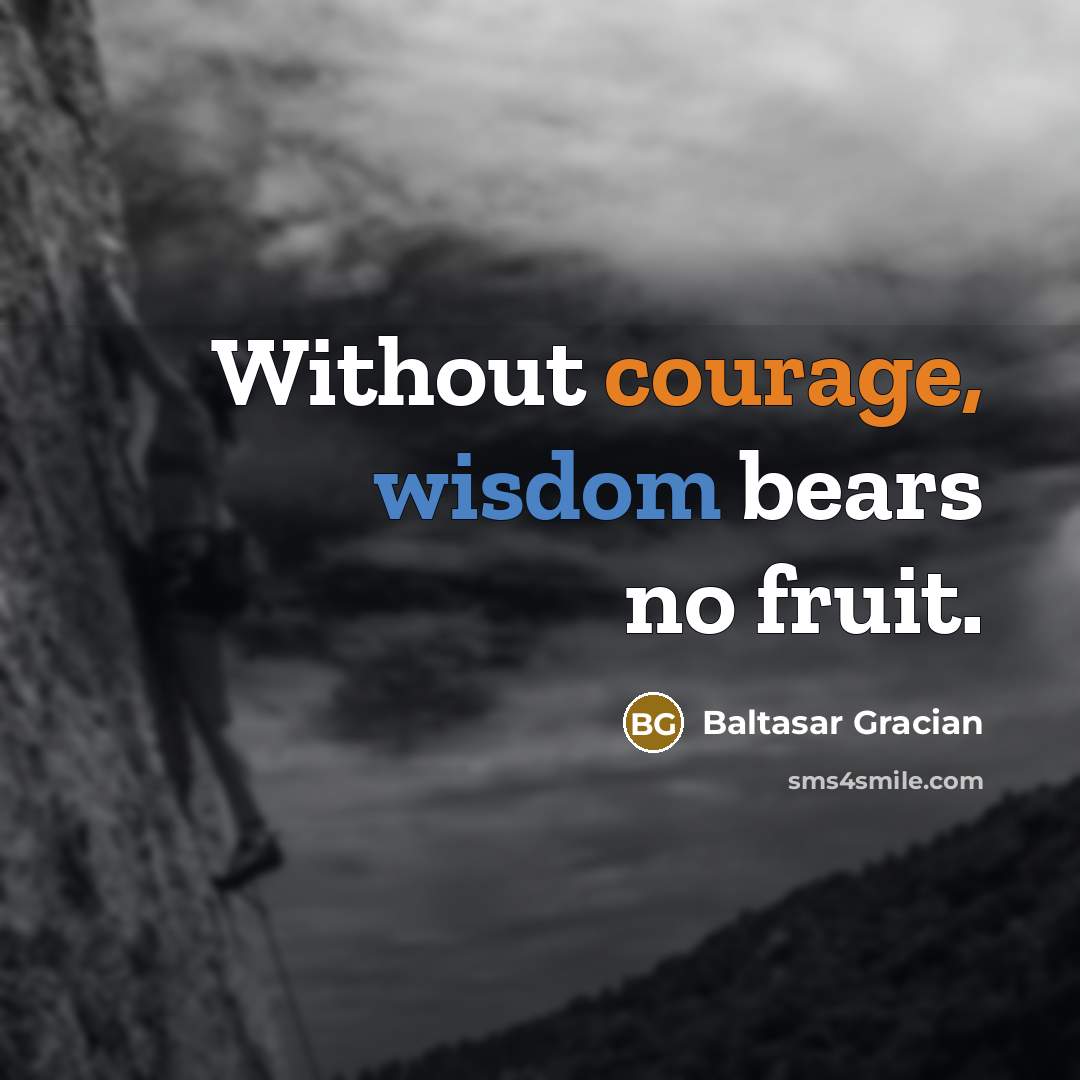 “Without courage, wisdom bears no fruit.” quote by Baltasar Gracian