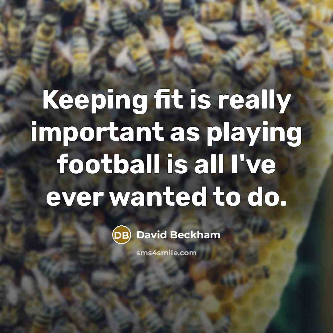 “Keeping fit is really important as playing football is all I've ever wanted to do.” quote by David Beckham