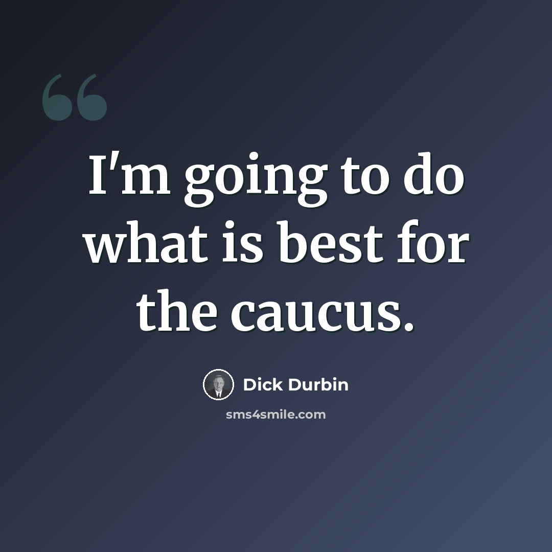 “I'm going to do what is best for the caucus.” quote by Dick Durbin