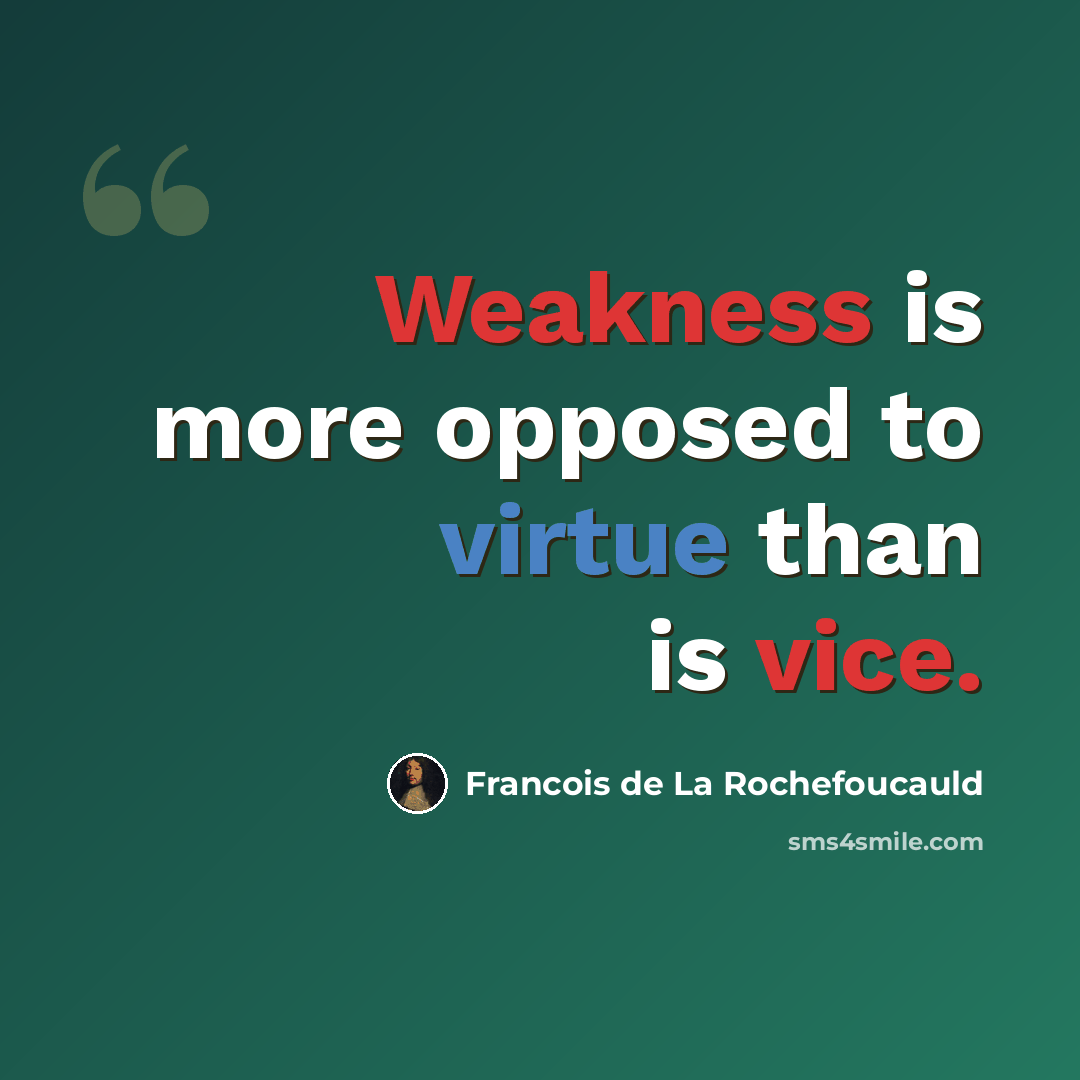 “Weakness is more opposed to virtue than is vice.” quote by Francois de La Rochefoucauld