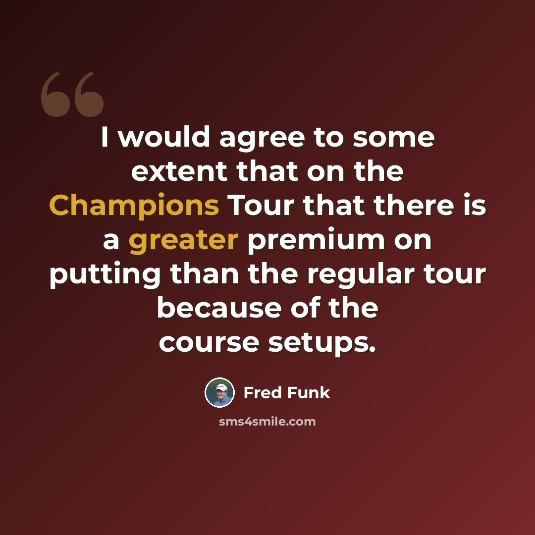 “I would agree to some extent that on the Champions Tour that there is a greater premium on putting than the regular tour because of the course setups.” quote by Fred Funk