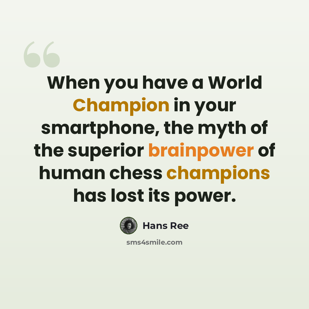 “When you have a World Champion in your smartphone, the myth of the superior brainpower of human chess champions has lost its power.” quote by Hans Ree