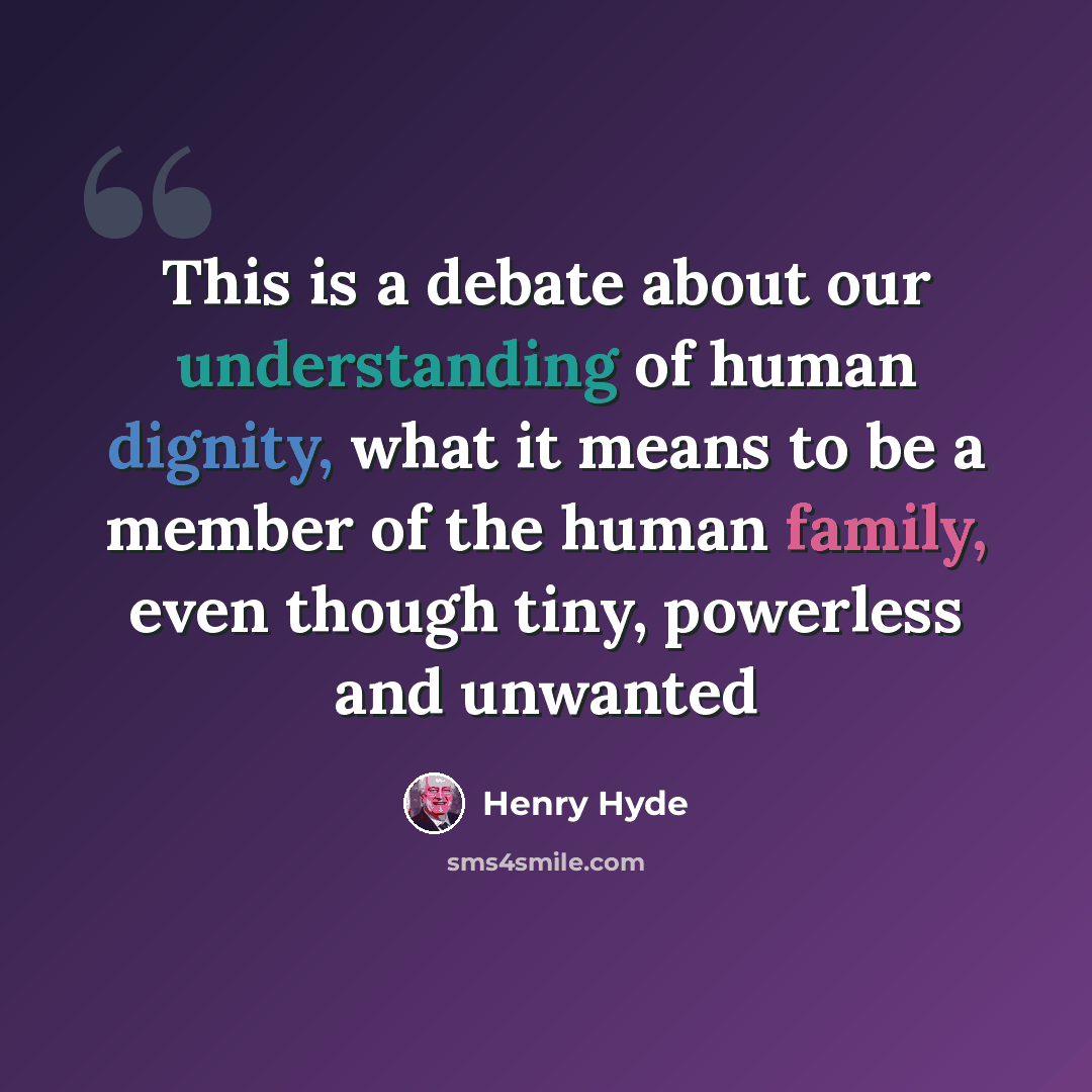 “This is a debate about our understanding of human dignity, what it means to be a member of the human family, even though tiny, powerless and unwanted” quote by Henry Hyde
