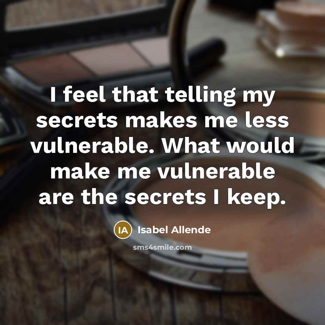 “I feel that telling my secrets makes me less vulnerable. What would make me vulnerable are the secrets I keep.” quote by Isabel Allende