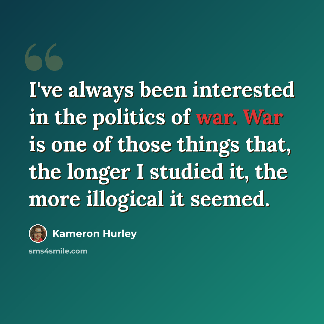 “I've always been interested in the politics of war. War is one of those things that, the longer I studied it, the more illogical it seemed.” quote by Kameron Hurley